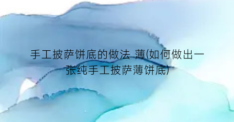 手工披萨饼底的做法 薄(如何做出一张纯手工披萨薄饼底)